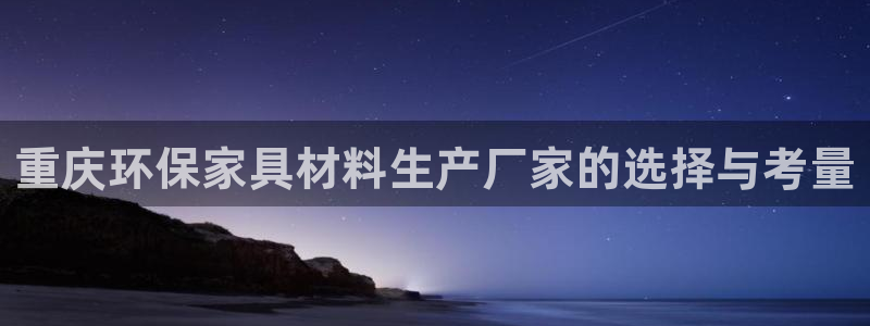 杏耀官网注册：重庆环保家具材料生产厂家的选择与考量