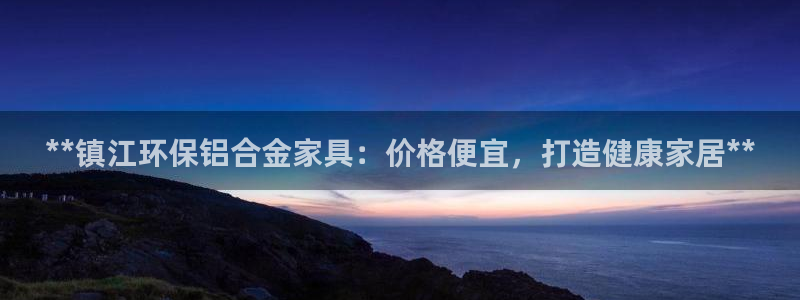 杏耀平台代理登录网址：**镇江环保铝合金家具：价格便宜，打造